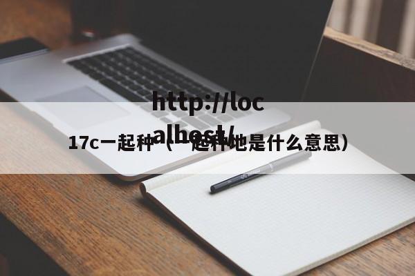17c一起种(一起种地是什么意思)
